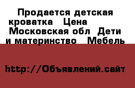  Продается детская кроватка › Цена ­ 4 000 - Московская обл. Дети и материнство » Мебель   